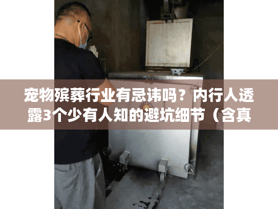 宠物殡葬行业有忌讳吗?内行人透露3个少有人知的避坑细节(含真实案例) 宠物殡葬行业有忌讳吗?内行人透露3个少有人知的避坑细节(含真实案例)