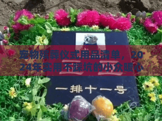 宠物殡葬仪式用品清单,2024年实用不踩坑的小众暖心必备清单,你备齐了吗? 宠物殡葬仪式用品清单,2024年实用不踩坑的小众暖心必备清单,你备齐了吗?