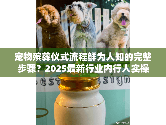 宠物殡葬仪式流程鲜为人知的完整步骤？2025最新行业内行人实操拆解