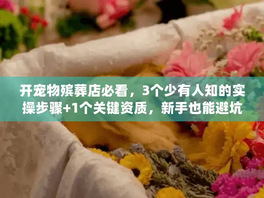 开宠物殡葬店必看，3个少有人知的实操步骤+1个关键资质，新手也能避坑？