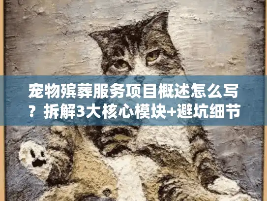 宠物殡葬服务项目概述怎么写?拆解3大核心模块+避坑细节(附真实案例) 宠物殡葬服务项目概述怎么写?拆解3大核心模块+避坑细节(附真实案例)