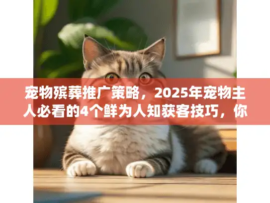 宠物殡葬推广策略,2025年宠物主人必看的4个鲜为人知获客技巧,你用过几个? 宠物殡葬推广策略,2025年宠物主人必看的4个鲜为人知获客技巧,你用过几个?