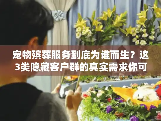 宠物殡葬服务到底为谁而生?这3类隐藏客户群的真实需求你可能从未注意 宠物殡葬服务到底为谁而生?这3类隐藏客户群的真实需求你可能从未注意