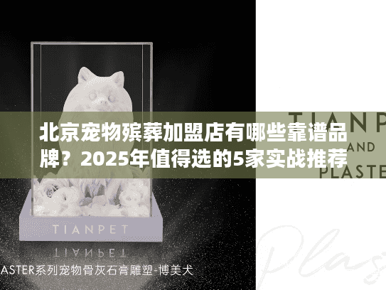 北京宠物殡葬加盟店有哪些靠谱品牌？2025年值得选的5家实战推荐