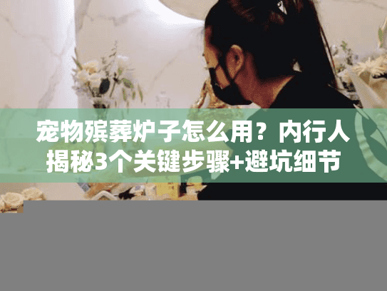 宠物殡葬炉子怎么用?内行人揭秘3个关键步骤+避坑细节(2025环保实测) 宠物殡葬炉子怎么用?内行人揭秘3个关键步骤+避坑细节(2025环保实测)