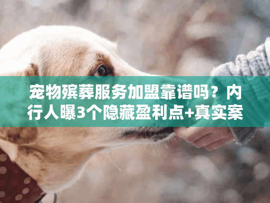 宠物殡葬服务加盟靠谱吗？内行人曝3个隐藏盈利点+真实案例