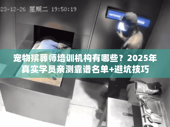 宠物殡葬师培训机构有哪些?2025年真实学员亲测靠谱名单+避坑技巧 宠物殡葬师培训机构有哪些?2025年真实学员亲测靠谱名单+避坑技巧