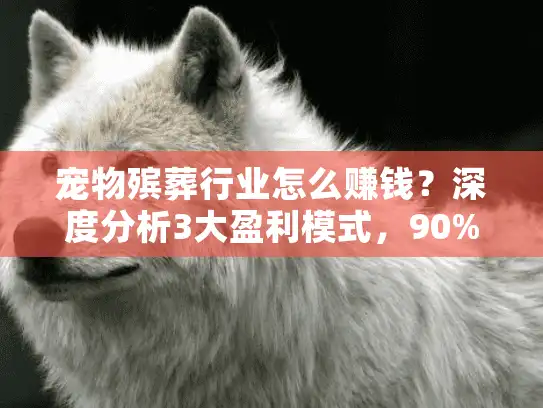 宠物殡葬行业怎么赚钱?深度分析3大盈利模式,90%商家不愿说的秘密! 宠物殡葬行业怎么赚钱?深度分析3大盈利模式,90%商家不愿说的秘密!