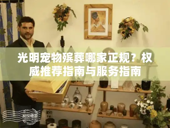 光明宠物殡葬哪家正规?权威推荐指南与服务指南 光明宠物殡葬哪家正规?权威推荐指南与服务指南
