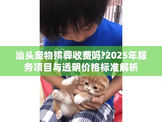 汕头宠物殡葬收费吗?2025年服务项目与透明价格标准解析