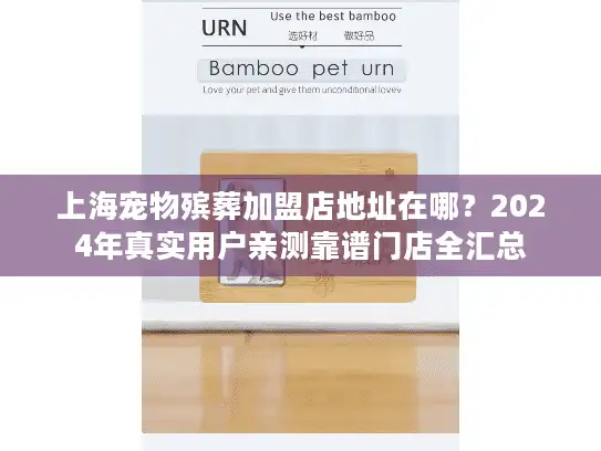 上海宠物殡葬加盟店地址在哪?2024年真实用户亲测靠谱门店全汇总 上海宠物殡葬加盟店地址在哪?2024年真实用户亲测靠谱门店全汇总