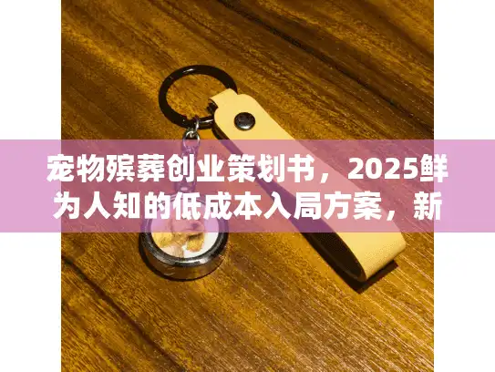 宠物殡葬创业策划书，2025鲜为人知的低成本入局方案，新手也能快速落地？