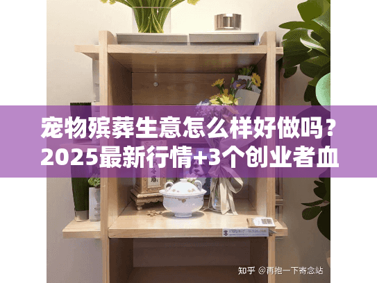 宠物殡葬生意怎么样好做吗？2025最新行情+3个创业者血泪教训