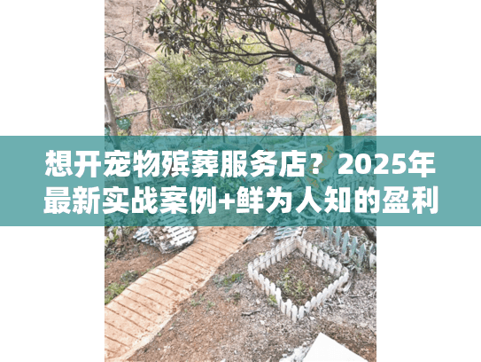 想开宠物殡葬服务店?2025年最新实战案例+鲜为人知的盈利门道全揭秘 想开宠物殡葬服务店?2025年最新实战案例+鲜为人知的盈利门道全揭秘
