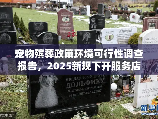 宠物殡葬政策环境可行性调查报告，2025新规下开服务店真的合法吗？