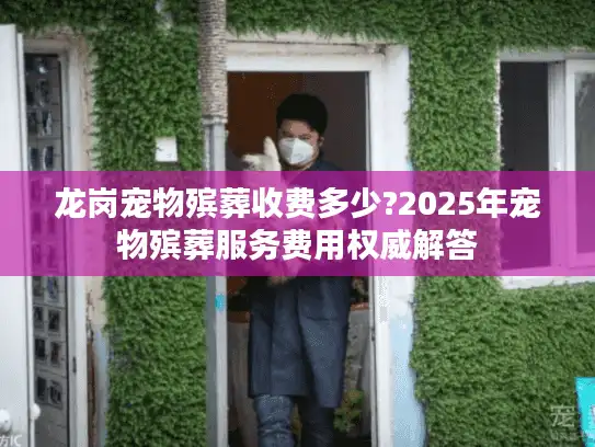 龙岗宠物殡葬收费多少?2025年宠物殡葬服务费用权威解答
