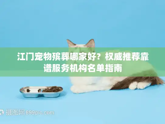 江门宠物殡葬哪家好？权威推荐靠谱服务机构名单指南