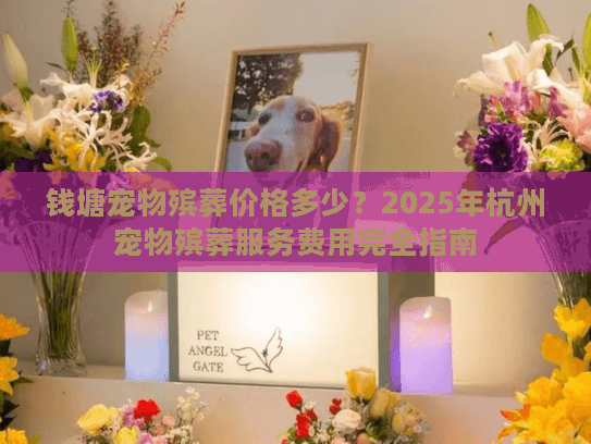 钱塘宠物殡葬价格多少？2025年杭州宠物殡葬服务费用完全指南