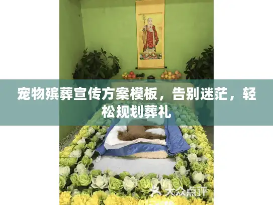 宠物殡葬宣传方案模板,告别迷茫,轻松规划葬礼 宠物殡葬宣传方案模板,告别迷茫,轻松规划葬礼