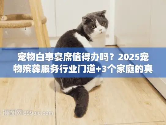 宠物白事宴席值得办吗？2025宠物殡葬服务行业门道+3个家庭的真实选择