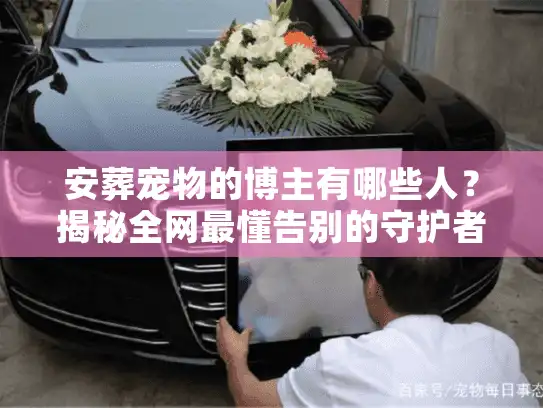 安葬宠物的博主有哪些人？揭秘全网最懂告别的守护者