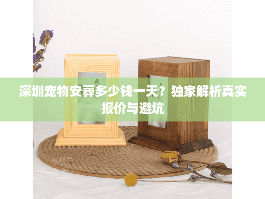 深圳宠物安葬多少钱一天？独家解析真实报价与避坑
