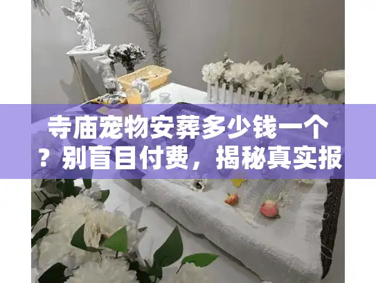 寺庙宠物安葬多少钱一个?别盲目付费,揭秘真实报价与隐形消费 寺庙宠物安葬多少钱一个?别盲目付费,揭秘真实报价与隐形消费