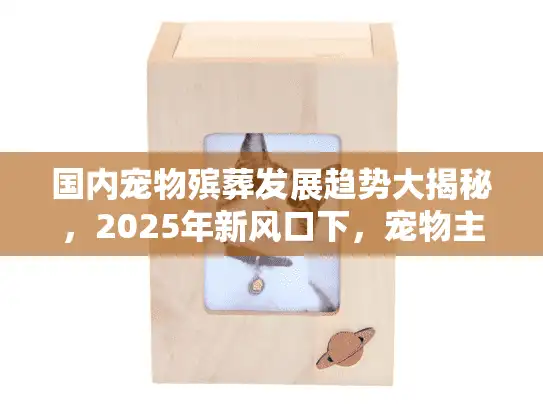 国内宠物殡葬发展趋势大揭秘，2025年新风口下，宠物主人该如何选对服务？
