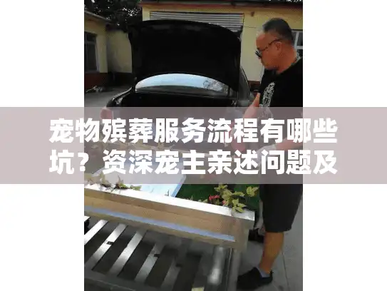 宠物殡葬服务流程有哪些坑？资深宠主亲述问题及解决措施（2024最新）
