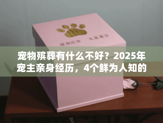 宠物殡葬有什么不好?2025年宠主亲身经历,4个鲜为人知的行业问题 宠物殡葬有什么不好?2025年宠主亲身经历,4个鲜为人知的行业问题
