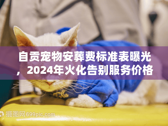 自贡宠物安葬费标准表曝光，2024年火化告别服务价格明细