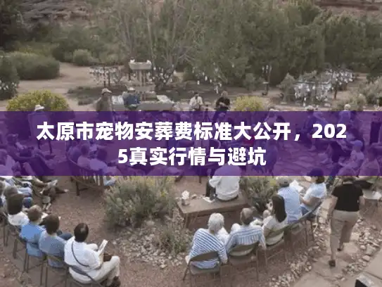 太原市宠物安葬费标准大公开，2025真实行情与避坑