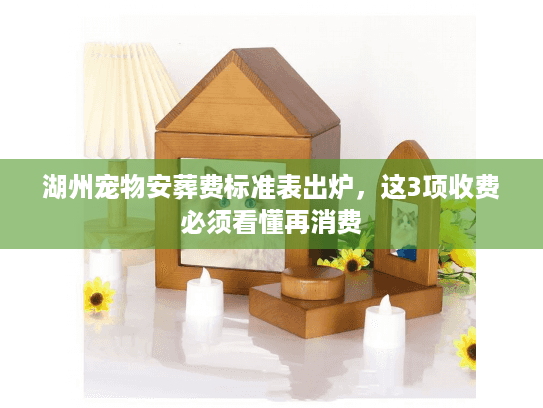 湖州宠物安葬费标准表出炉,这3项收费必须看懂再消费 湖州宠物安葬费标准表出炉,这3项收费必须看懂再消费
