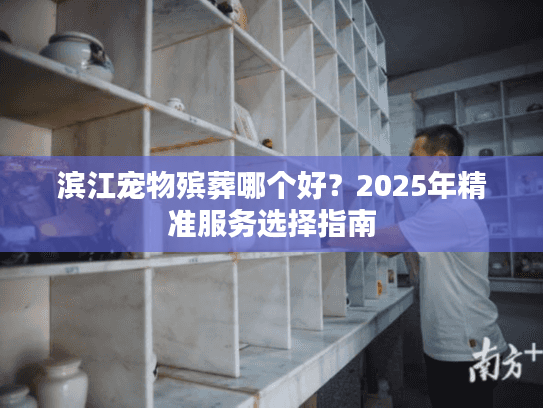 滨江宠物殡葬哪个好？2025年精准服务选择指南