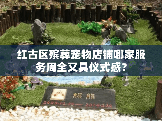 红古区殡葬宠物店铺哪家服务周全又具仪式感? 红古区殡葬宠物店铺哪家服务周全又具仪式感?