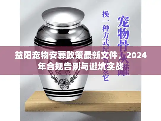 益阳宠物安葬政策最新文件，2024年合规告别与避坑实战