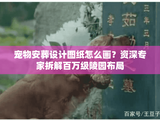 宠物安葬设计图纸怎么画？资深专家拆解百万级陵园布局