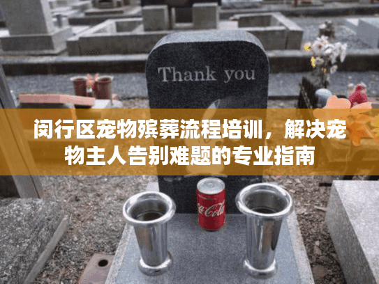 闵行区宠物殡葬流程培训，解决宠物主人告别难题的专业指南