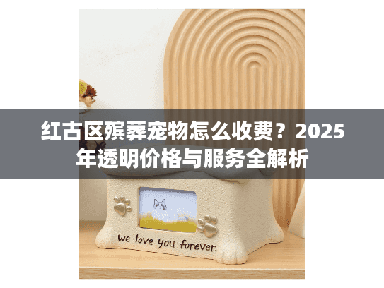 红古区殡葬宠物怎么收费？2025年透明价格与服务全解析