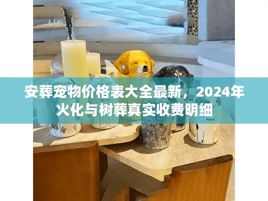 安葬宠物价格表大全最新,2024年火化与树葬真实收费明细 安葬宠物价格表大全最新,2024年火化与树葬真实收费明细