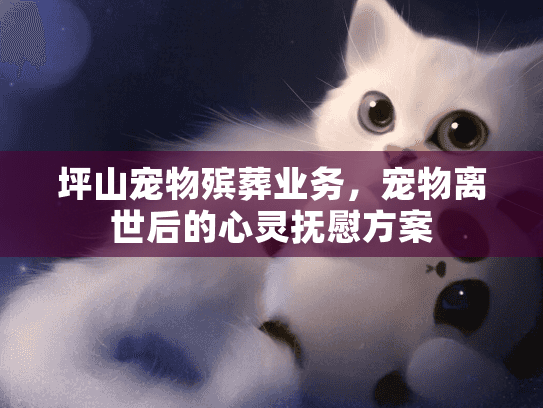 坪山宠物殡葬业务，宠物离世后的心灵抚慰方案