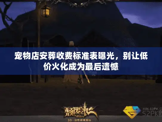 宠物店安葬收费标准表曝光,别让低价火化成为最后遗憾 宠物店安葬收费标准表曝光,别让低价火化成为最后遗憾