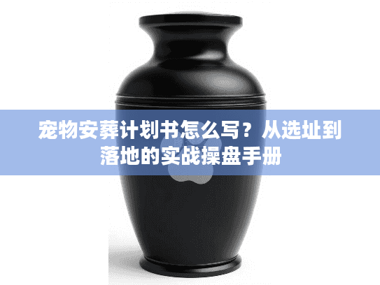 宠物安葬计划书怎么写？从选址到落地的实战操盘手册