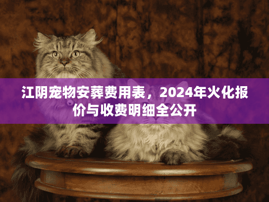 江阴宠物安葬费用表，2024年火化报价与收费明细全公开