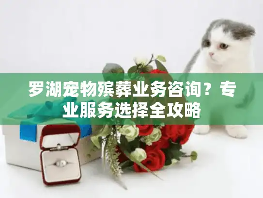 罗湖宠物殡葬业务咨询?专业服务选择全攻略 罗湖宠物殡葬业务咨询?专业服务选择全攻略