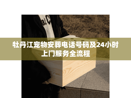 牡丹江宠物安葬电话号码及24小时上门服务全流程