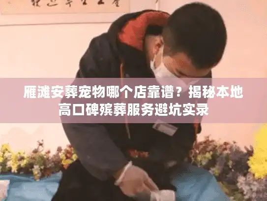 雁滩安葬宠物哪个店靠谱？揭秘本地高口碑殡葬服务避坑实录