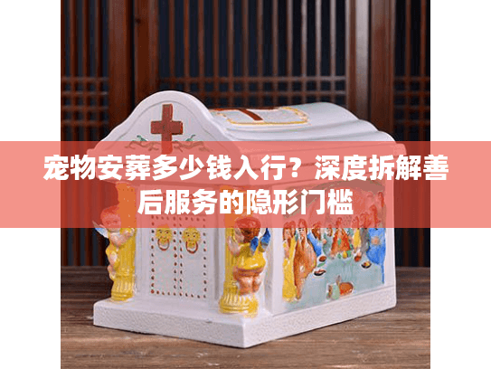 宠物安葬多少钱入行？深度拆解善后服务的隐形门槛