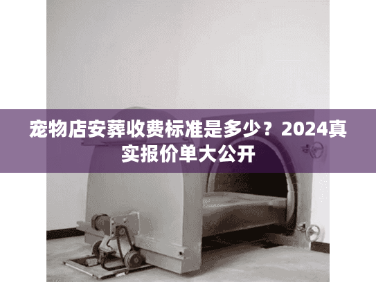 宠物店安葬收费标准是多少？2024真实报价单大公开
