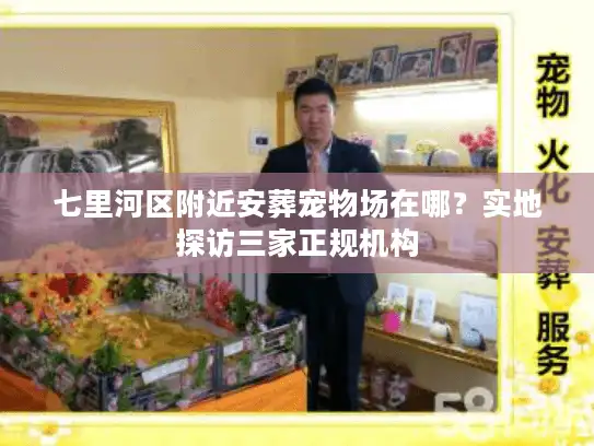七里河区附近安葬宠物场在哪？实地探访三家正规机构